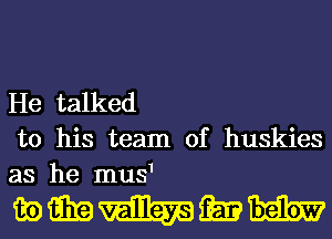 He talked
to his team of huskies
as he mus1

wmmmm