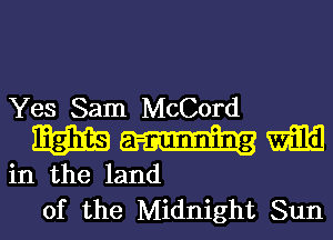 Yes Sam McCord

m m
in the land
of the Midnight Sun