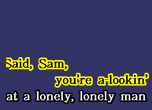 5mm
mm

at a lonely, lonely man