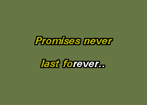Promises never

last forever..