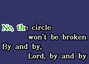 m we circle

wonbt be broken
By and by,
Lord, by and by