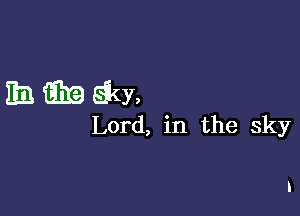 EBGEEQW,

Lord, in the sky