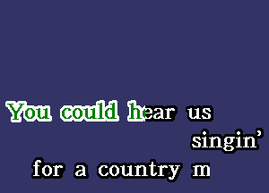 m m Ersar us
singin,
for a country In