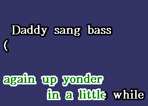 Daddy sang bass
(

I'm
mam while