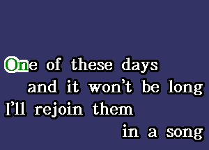 QEe of these days

and it won't be long
111 rejoin them
in a song