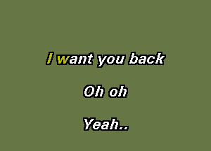 I want you back

Oh oh

Yeah. .