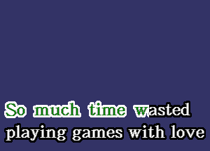 W films) Wasted

playing games With love