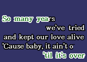 hmmrs

we ve tried

and kept our love alive
Cause baby, it aidt 0

www-