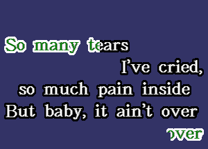 mm wars

Fve cried,

so much pain inside
But baby, it aink over

W