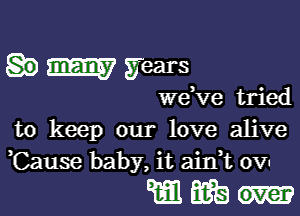 SEW gears

we,ve tried

to keep our love alive
Cause baby, it aink 0v.

mm