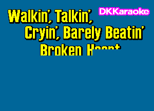 walkin'r Talkin', DKKaraoke
cWin', Barely Beatin'
Brnken mm