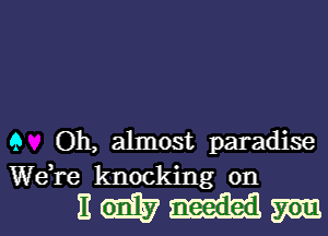 9 Oh, almost paradise
We,re knocking on

nmmm