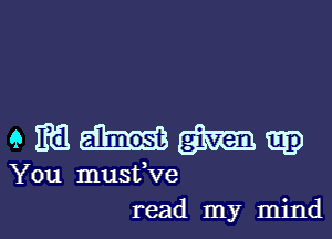 GIMME)

You musfve

read my mindl