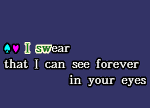 9 H Wear

that I can see forever
in your eyes