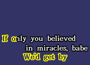 IE3 Gznly you believed
in miracles, babe

mgam