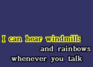 E 131m
and rainbows
Whenever you talk