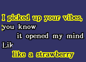 Em
you know

it opened my mind
Lilr

Emma!-