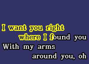 11an

m H Ebund you

With my arms
around you, oh