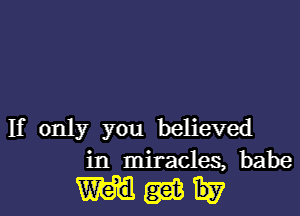 If only you believed
in miracles, babe

mgam