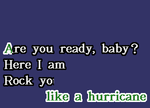 Are you ready, baby?

Here I am
Rock yo

Mam