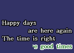 Happy days

are here again
The time is right

wulm