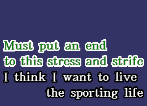 mm
wmmmm

I think I want to live
the sporting life