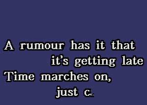 A rumour has it that

ifs getting late
Time marches on,
just 0.