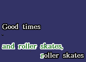 Good times

83m

iioller skates