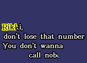 don,t lose that number

You don,t wanna
call noh