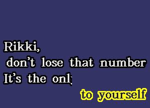 R'll'

doni lose that number

153 the onli

mud