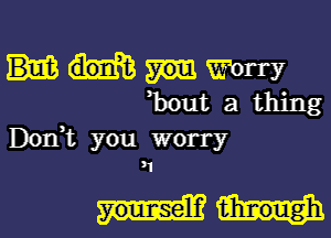 Mmrry
Boutathing

Don,t you worry