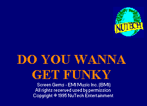 DO YOU WANNA
GET FUNKY

Screen Gems - EMI Musm Inc IBM
All nghts resewed used by DQIMISSIOh
Copyright '9 1335 NuTech Enmrammenl