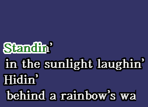 if

in the sunlight laughif
Hidin
behind a rainbowi's wa