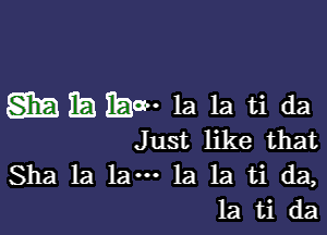 gimblbm' 1a 1a ti da

Just like that
Sha la law 1a 1a ti da,
la ti da