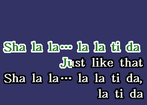 mmmmzmatmh

Jhlst like that
Sha 1a lam 1a 1a ti da,
131 ti da