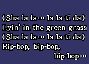 (Sha 1a 1am 1a 1a ti da)
Lyin in the green grass

(Sha la lam la la ti da)
Bip-bop, bip-bop,
bip-bopm