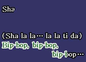 Sha

(Sha la lam la la ti da)
bin-bolp,
m)0pooo