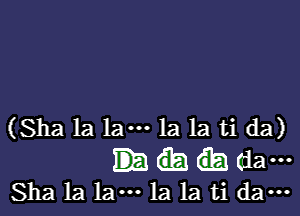 (Sha 1a lam 1a 1a ti da)

dam
Sha 1a 1am la la ti dam