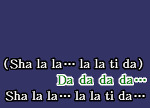 (Sha 1a lam 1a 1a ti da)

how
Sha 1a 1am la la ti dam