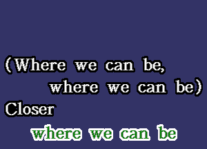 (Where we can be,
Where we can be)
Closer

Mmm-