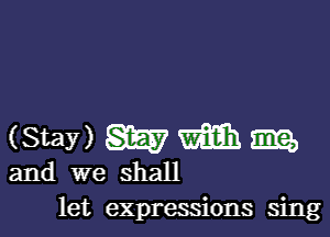 (Stanwmmm

and we shall
let expressions sing