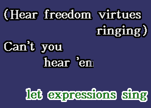 (Hear freedom virtues
ringing)
Cank you
hear en

m-u-smg