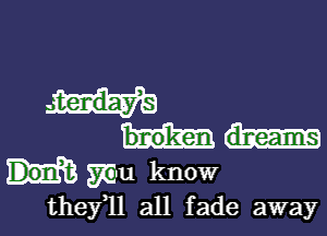 broken dreams

mu know
thefll all fade away