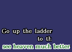 Go up the ladder
to th

WWMH