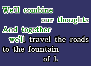 mun

thoughts
together

W travel the roads
to the fountain

Of It