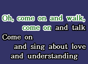 m m

GE and talk
Come on

and sing about love

and understanding