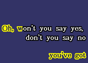 C315 Wonk you say yes,

dodt you say no