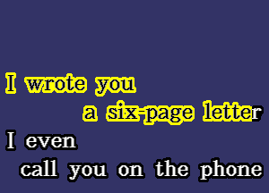 BM

53 m
I even
call you on the phone