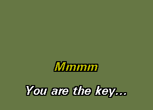 Mmmm

You are the key...