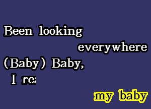 Been looking
everywhere
(Baby) Baby,
I re

WW